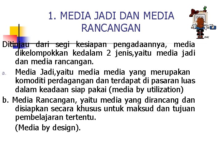 1. MEDIA JADI DAN MEDIA RANCANGAN Ditinjau dari segi kesiapan pengadaannya, media dikelompokkan kedalam 1. MEDIA JADI DAN MEDIA RANCANGAN Ditinjau dari segi kesiapan pengadaannya, media dikelompokkan kedalam