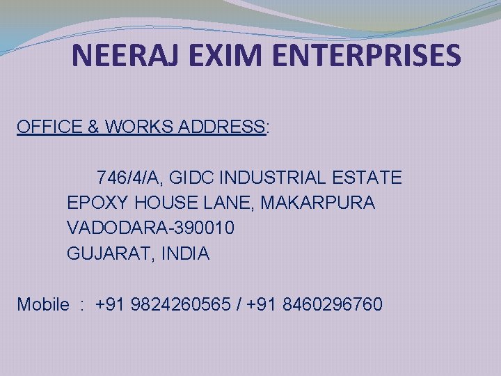 NEERAJ EXIM ENTERPRISES OFFICE & WORKS ADDRESS: 746/4/A, GIDC INDUSTRIAL ESTATE EPOXY HOUSE LANE,