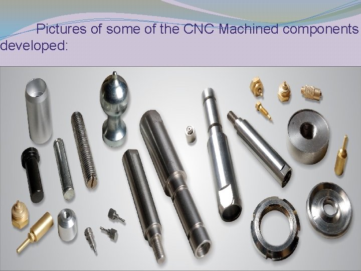 Pictures of some of the CNC Machined components developed: 