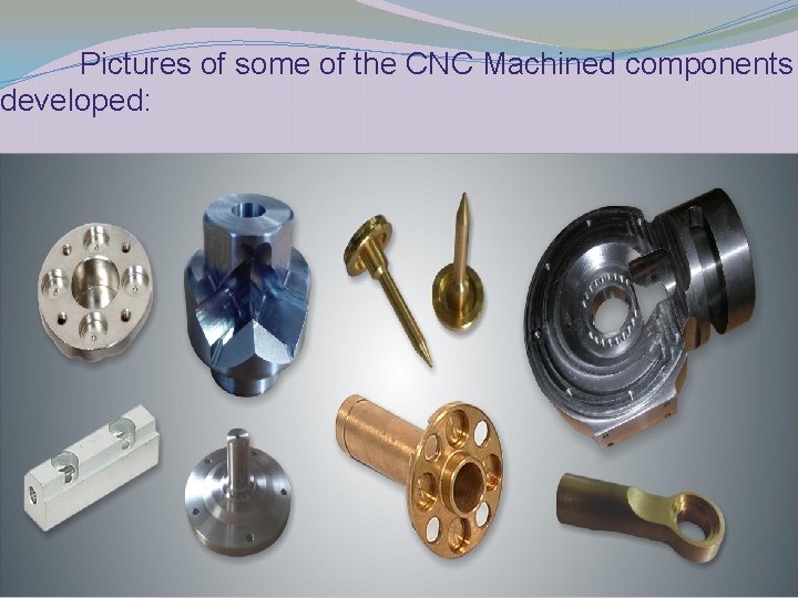 Pictures of some of the CNC Machined components developed: 
