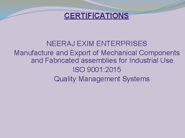 CERTIFICATIONS: NEERAJ EXIM ENTERPRISES Manufacture and Export of Mechanical Components and Fabricated assemblies for
