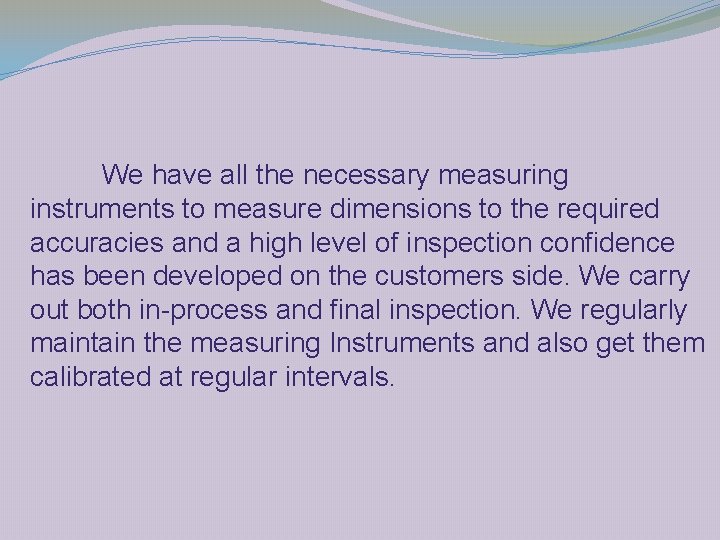 We have all the necessary measuring instruments to measure dimensions to the required accuracies