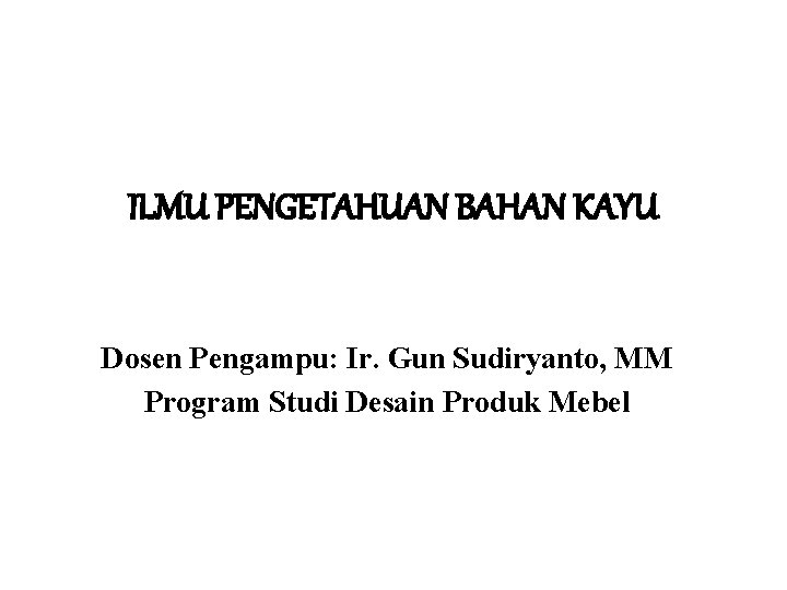 ILMU PENGETAHUAN BAHAN KAYU Dosen Pengampu: Ir. Gun Sudiryanto, MM Program Studi Desain Produk