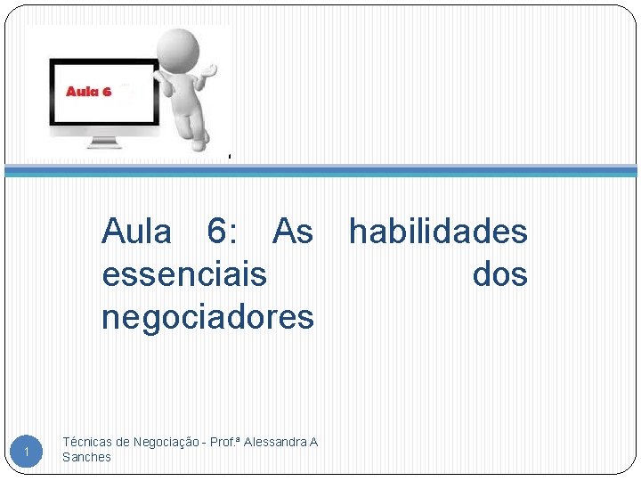 Aula 6: As habilidades essenciais dos negociadores 1 Técnicas de Negociação - Prof. ª