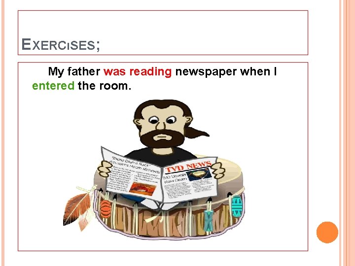 EXERCıSES; My father was reading newspaper when l entered the room. 