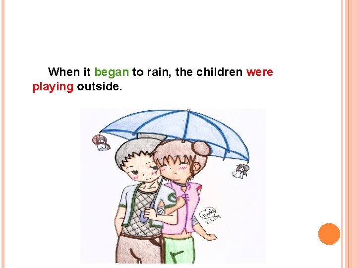 When it began to rain, the children were playing outside. 