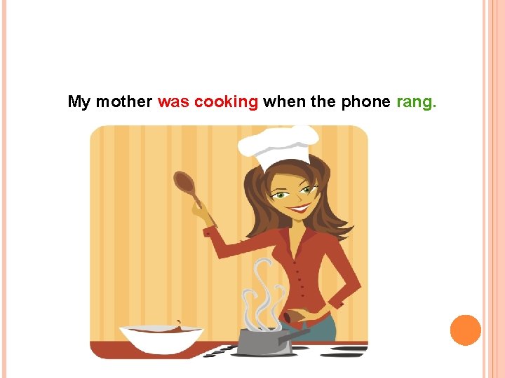 My mother was cooking when the phone rang. 