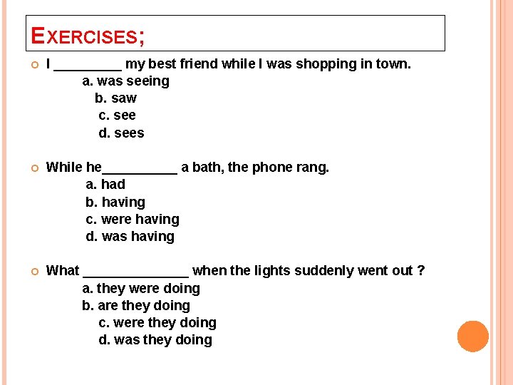 EXERCISES; I _____ my best friend while I was shopping in town. a. was