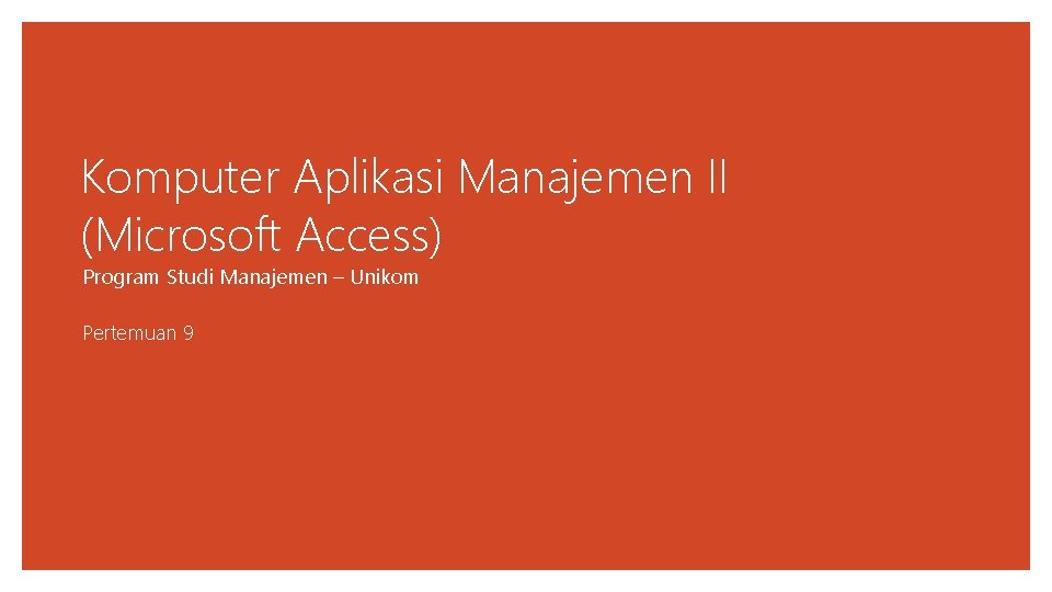 Komputer Aplikasi Manajemen II (Microsoft Access) Program Studi Manajemen – Unikom Pertemuan 9 
