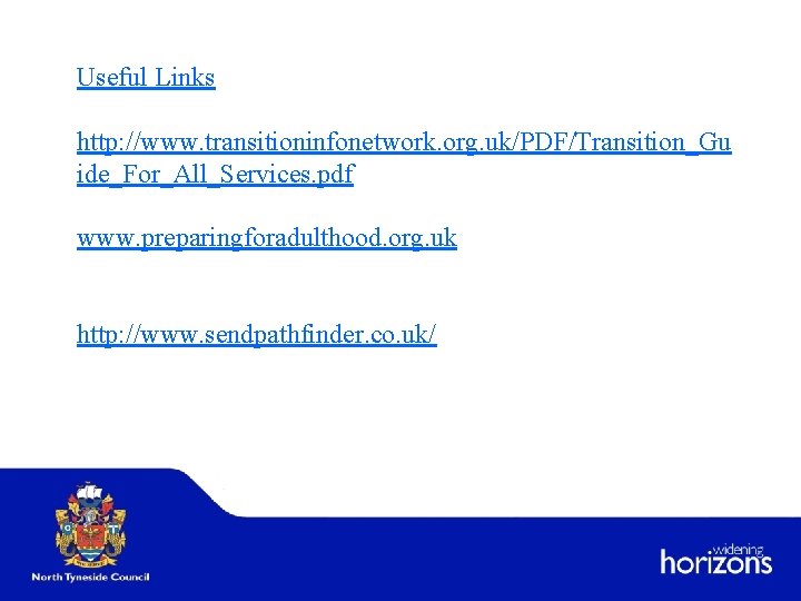 Useful Links http: //www. transitioninfonetwork. org. uk/PDF/Transition_Gu ide_For_All_Services. pdf www. preparingforadulthood. org. uk http: