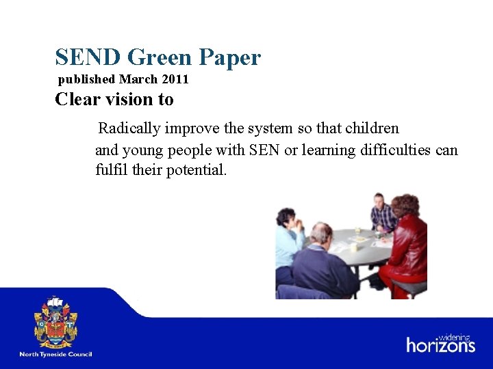 SEND Green Paper published March 2011 Clear vision to Radically improve the system so