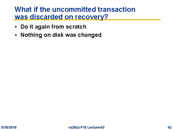 What if the uncommitted transaction was discarded on recovery? • Do it again from