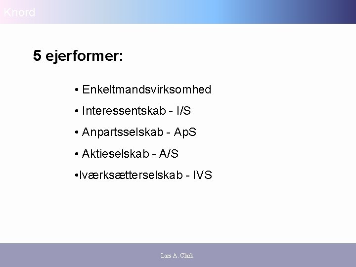 Knord 5 ejerformer: • Enkeltmandsvirksomhed • Interessentskab - I/S • Anpartsselskab - Ap. S