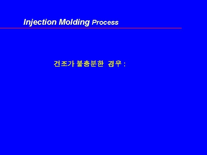 Injection Molding Process 건조가 불충분한 경우 : 