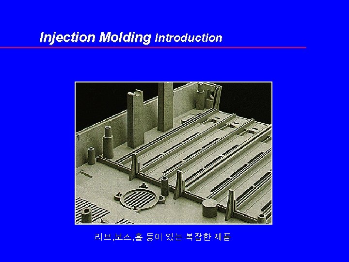 Injection Molding Introduction 리브, 보스, 홀 등이 있는 복잡한 제품 