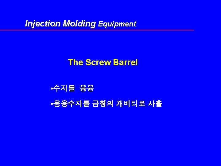 Injection Molding Equipment The Screw Barrel • 수지를 용융 • 용융수지를 금형의 캐비티로 사출