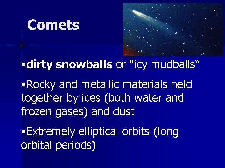 Comets • dirty snowballs or "icy mudballs“ • Rocky and metallic materials held together