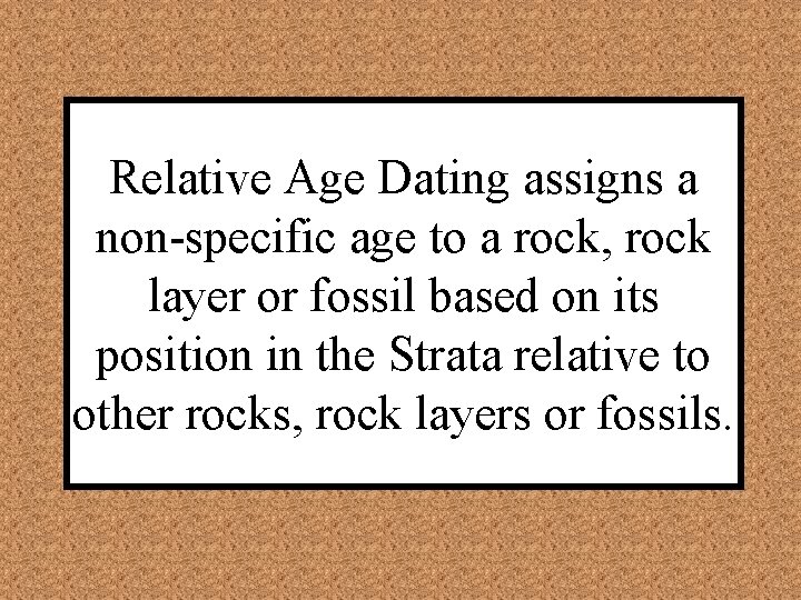 Relative Age Dating assigns a non-specific age to a rock, rock layer or fossil