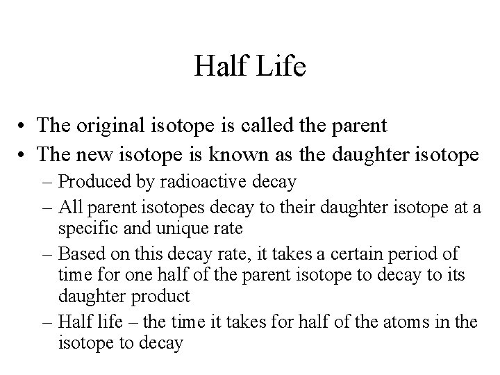 Half Life • The original isotope is called the parent • The new isotope