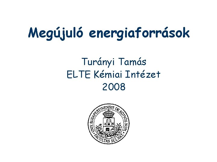 Megújuló energiaforrások Turányi Tamás ELTE Kémiai Intézet 2008 