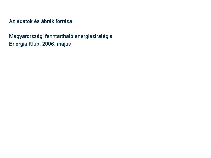 Az adatok és ábrák forrása: Magyarországi fenntartható energiastratégia Energia Klub, 2006. május 