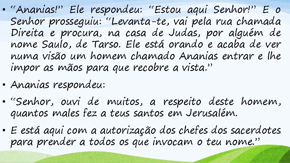  • “Ananias!” Ele respondeu: “Estou aqui Senhor!” E o Senhor prosseguiu: “Levanta-te, vai
