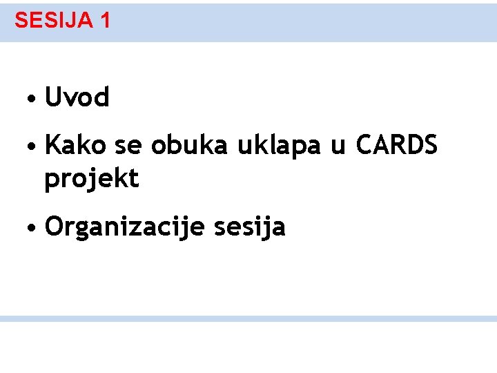 SESIJA 1 • Uvod • Kako se obuka uklapa u CARDS projekt • Organizacije