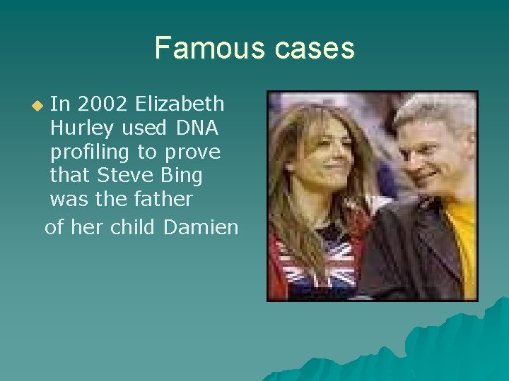 Famous cases In 2002 Elizabeth Hurley used DNA profiling to prove that Steve Bing
