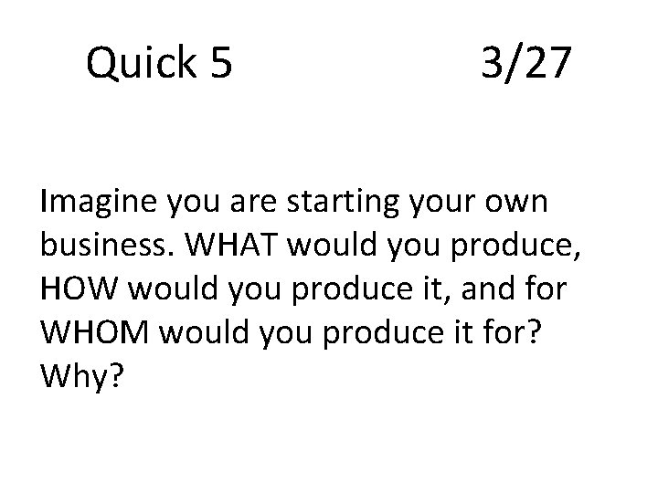 Quick 5 3/27 Imagine you are starting your own business. WHAT would you produce,