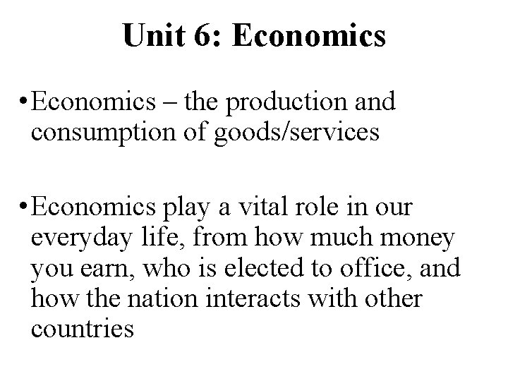 Unit 6: Economics • Economics – the production and consumption of goods/services • Economics