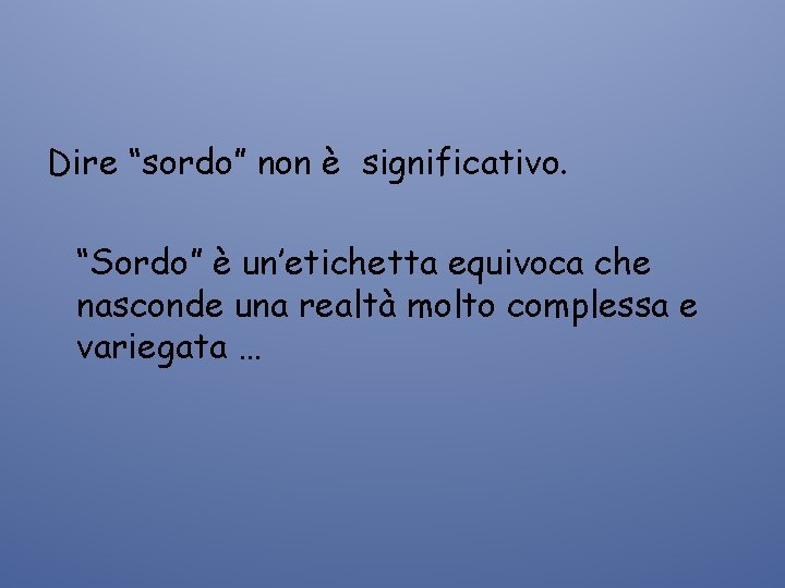 Dire “sordo” non è significativo. “Sordo” è un’etichetta equivoca che nasconde una realtà molto