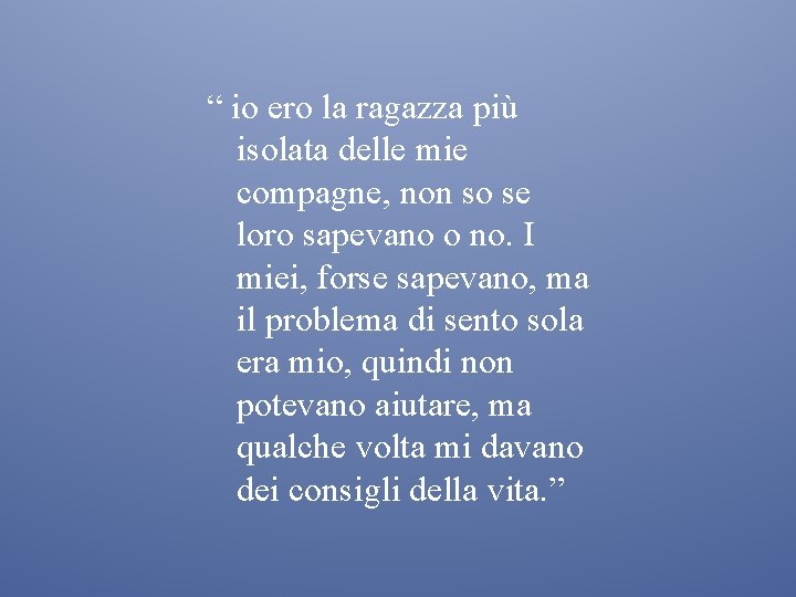 “ io ero la ragazza più isolata delle mie compagne, non so se loro