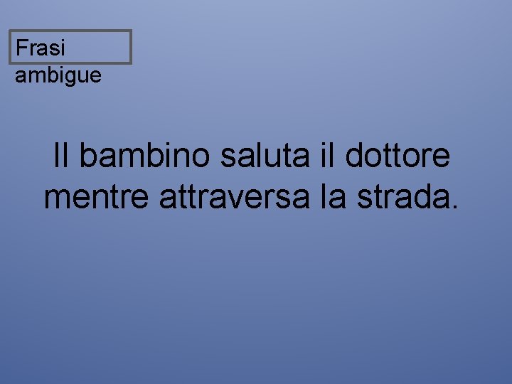 Frasi ambigue Il bambino saluta il dottore mentre attraversa la strada. 