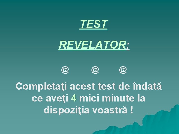 TEST REVELATOR: REVELATOR @ @ @ Completaţi acest test de îndată ce aveţi 4