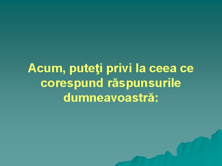 Acum, puteţi privi la ceea ce corespund răspunsurile dumneavoastră: 