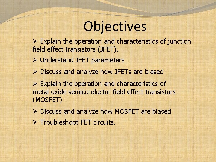 Objectives Ø Explain the operation and characteristics of junction field effect transistors (JFET). Ø