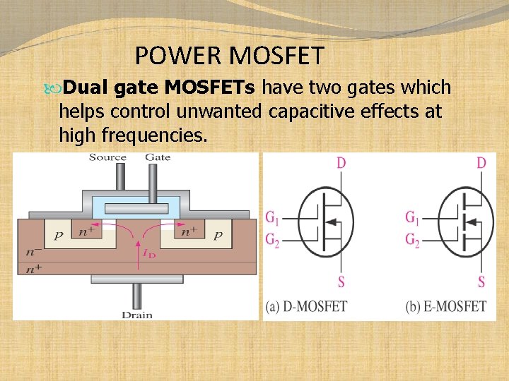 POWER MOSFET Dual gate MOSFETs have two gates which helps control unwanted capacitive effects