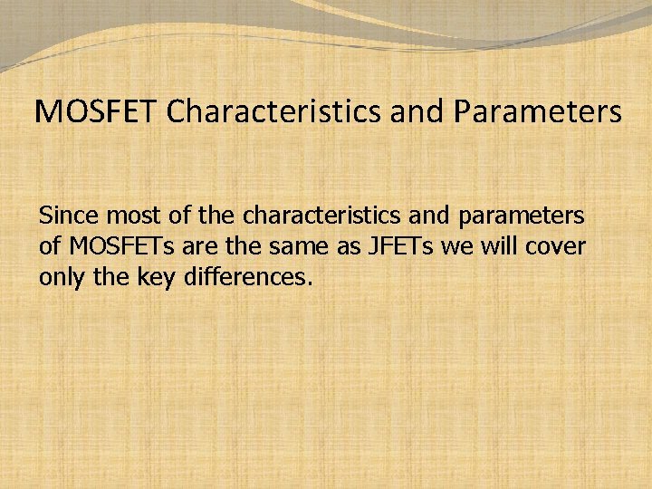 MOSFET Characteristics and Parameters Since most of the characteristics and parameters of MOSFETs are