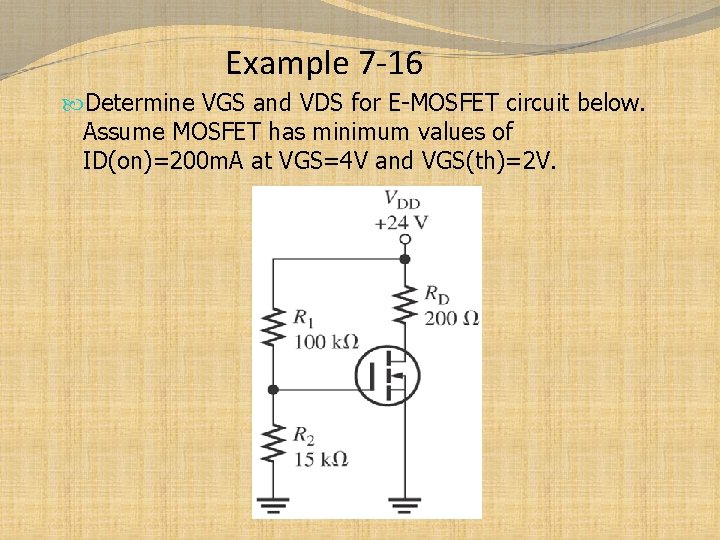 Example 7 -16 Determine VGS and VDS for E-MOSFET circuit below. Assume MOSFET has