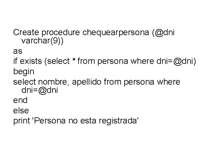 Create procedure chequearpersona (@dni varchar(9)) as if exists (select * from persona where dni=@dni)