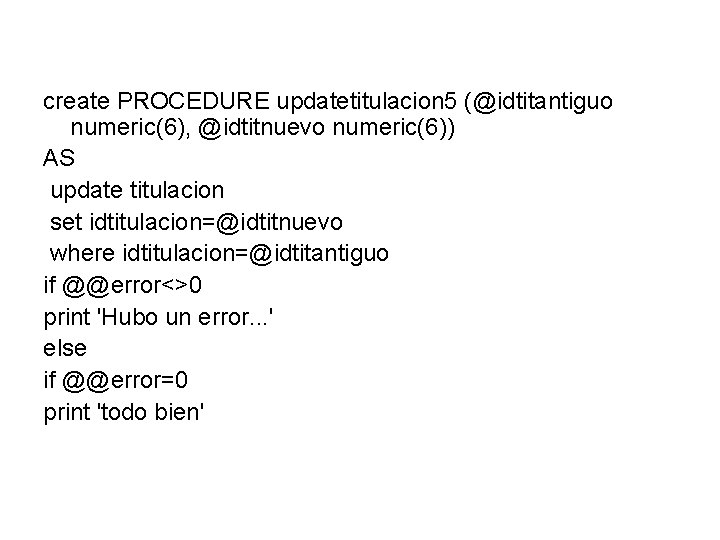 create PROCEDURE updatetitulacion 5 (@idtitantiguo numeric(6), @idtitnuevo numeric(6)) AS update titulacion set idtitulacion=@idtitnuevo where