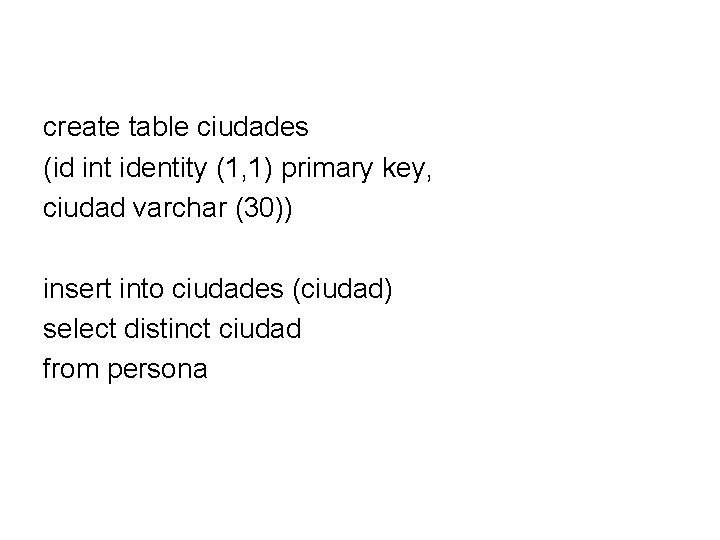 create table ciudades (id int identity (1, 1) primary key, ciudad varchar (30)) insert