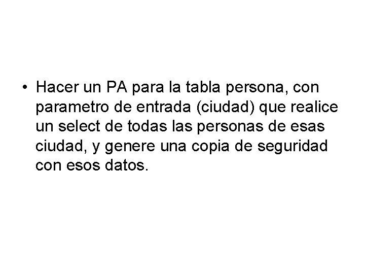  • Hacer un PA para la tabla persona, con parametro de entrada (ciudad)