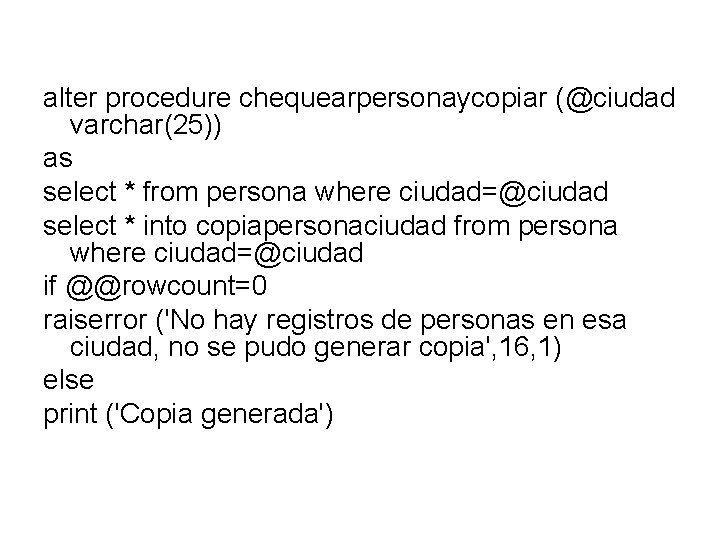 alter procedure chequearpersonaycopiar (@ciudad varchar(25)) as select * from persona where ciudad=@ciudad select *