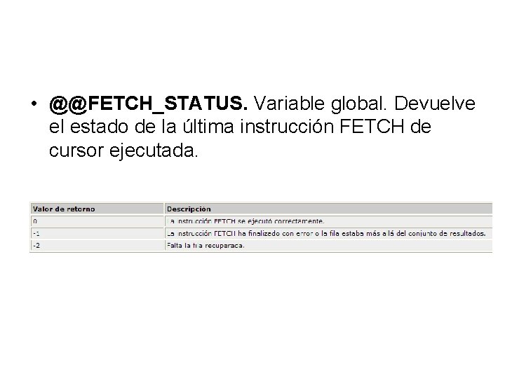  • @@FETCH_STATUS. Variable global. Devuelve el estado de la última instrucción FETCH de