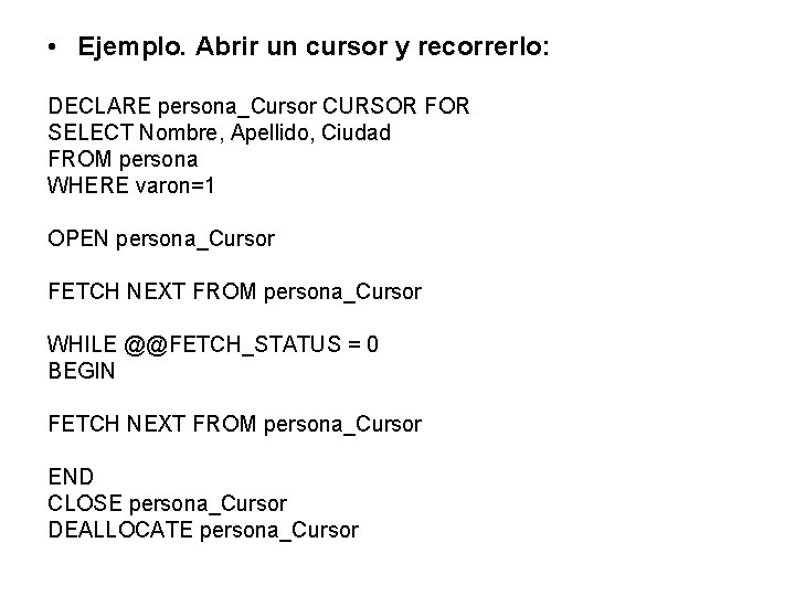  • Ejemplo. Abrir un cursor y recorrerlo: DECLARE persona_Cursor CURSOR FOR SELECT Nombre,