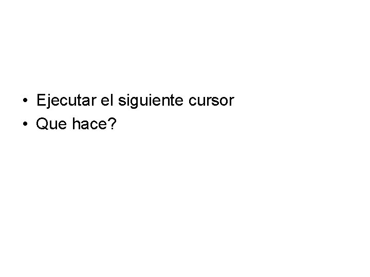  • Ejecutar el siguiente cursor • Que hace? 