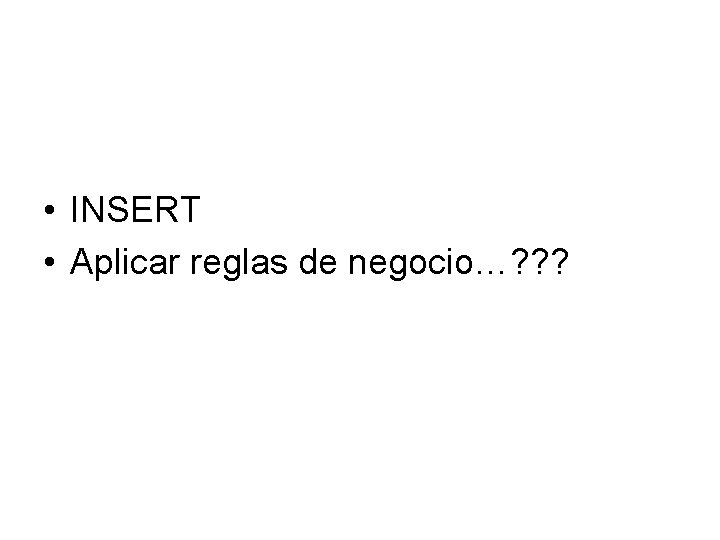  • INSERT • Aplicar reglas de negocio…? ? ? 