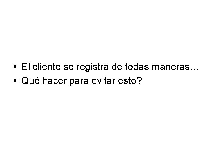  • El cliente se registra de todas maneras… • Qué hacer para evitar