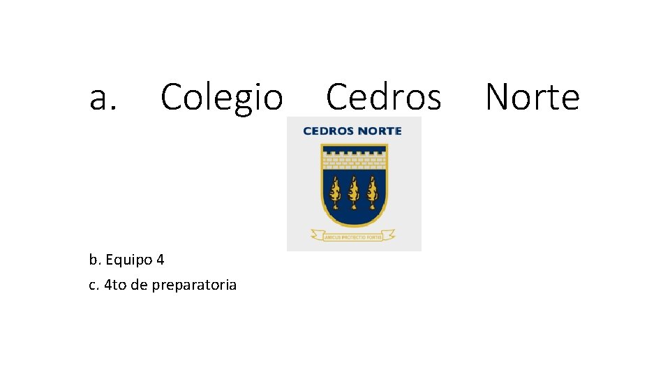a. Colegio Cedros Norte b. Equipo 4 c. 4 to de preparatoria 